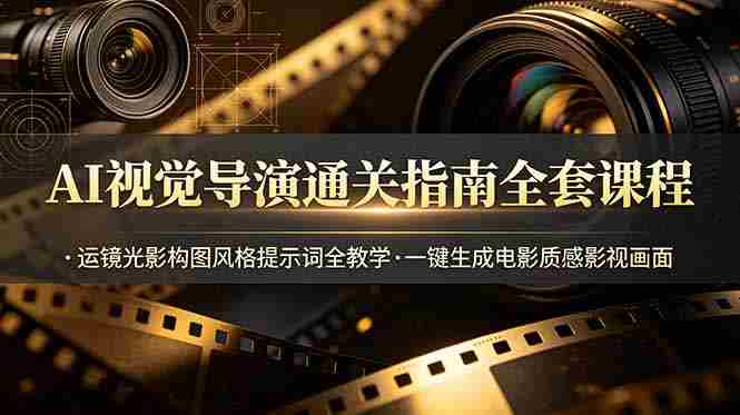 （19077期）AI视觉导演通关指南全套课程，运镜光影构图风格提示词全教学，一键生成电影质感影视画面-金启创业网 - 网上赚钱方法教程大全 - www.jinqi6.top