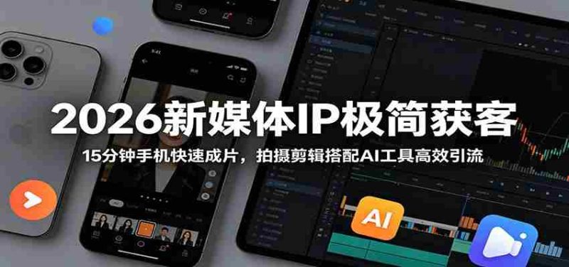 2026新媒体IP极简获客：15分钟手机快速成片，拍摄剪辑搭配AI工具高效引流-金启创业网 - 网上赚钱方法教程大全 - www.jinqi6.top