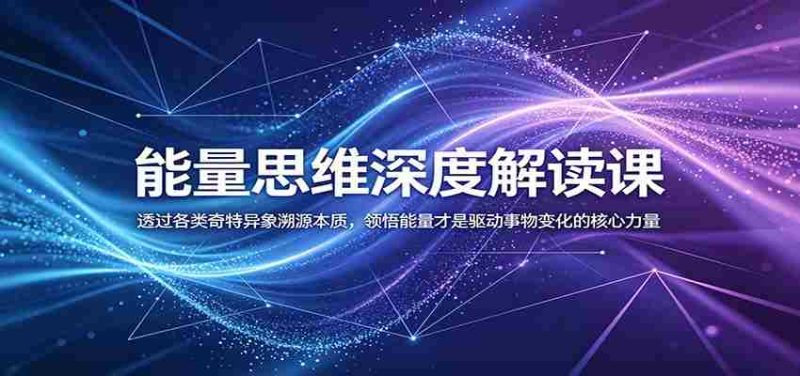 能量思维深度解读课：透过各类奇特异象溯源本质，领悟能量才是驱动事物变化的核心力量-金启创业网 - 网上赚钱方法教程大全 - www.jinqi6.top