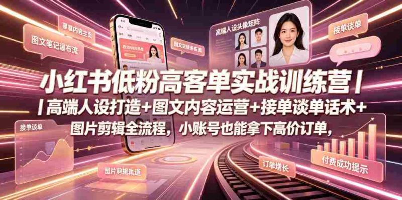 小红书低粉高客单实战训练营｜高端人设打造+图文内容运营+接单谈单话术+图片剪辑全流程，小账号也能拿下高价订单-金启创业网 - 网上赚钱方法教程大全 - www.jinqi6.top