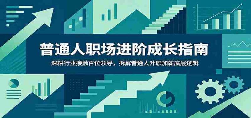 普通人职场进阶成长指南：深耕行业接触百位领导，拆解普通人升职加薪底层逻辑-金启创业网 - 网上赚钱方法教程大全 - www.jinqi6.top