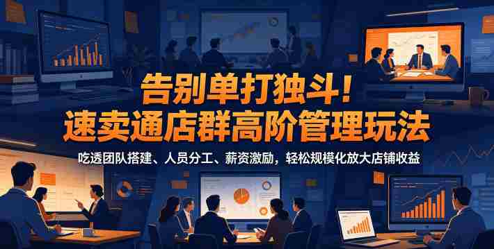 告别单打独斗!速卖通店群高阶管理玩法,吃透团队搭建、人员分工、薪资激励,轻松规模化放大店铺收益-金启创业网 - 网上赚钱方法教程大全 - www.jinqi6.top