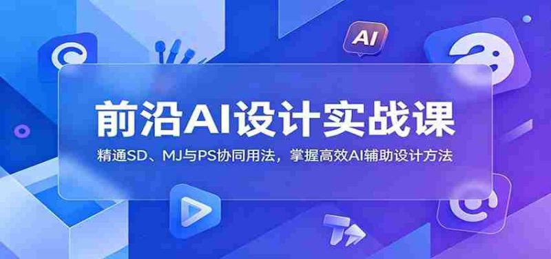 前沿AI设计实战课:精通SD、MJ与PS协同用法,掌握高效AI辅助设计方法-金启创业网 - 网上赚钱方法教程大全 - www.jinqi6.top