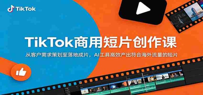 TikTok商用短片创作课：从客户需求策划至落地成片，AI工具高效产出符合海外流量的短片-金启创业网 - 网上赚钱方法教程大全 - www.jinqi6.top