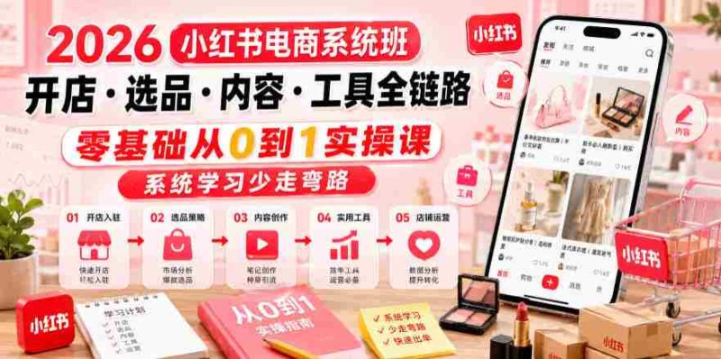 2026小红书电商系统班开店・选品・内容・工具全链路，零基础从0到1实操课，系统学习少走弯路-金启创业网 - 网上赚钱方法教程大全 - www.jinqi6.top