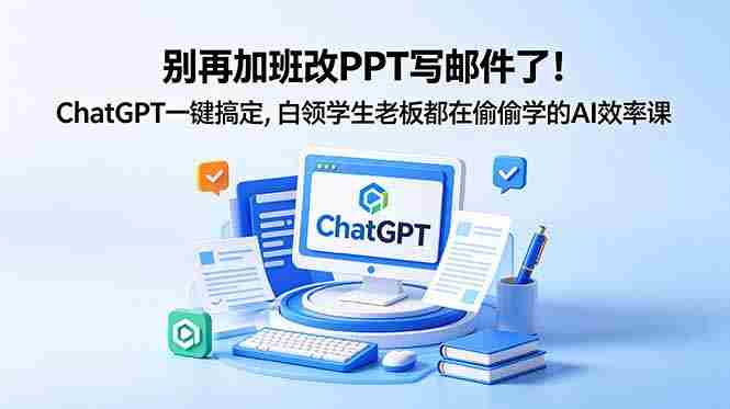 （18687期）别再加班改PPT写邮件了！ChatGPT一键搞定，白领学生老板都在偷偷学的AI效率课-金启创业网 - 网上赚钱方法教程大全 - www.jinqi6.top