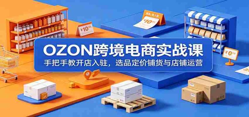 OZON跨境电商实战课：手把手教开店入驻，选品定价铺货与店铺运营-金启创业网 - 网上赚钱方法教程大全 - www.jinqi6.top