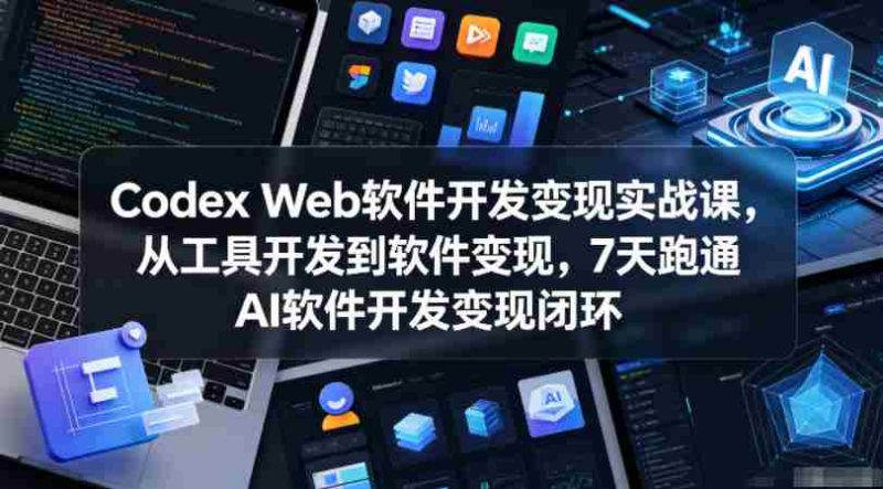 Codex Web软件开发变现实战课，从工具开发到软件变现，7天跑通AI软件开发变现闭环（更新0602）-金启创业网 - 网上赚钱方法教程大全 - www.jinqi6.top