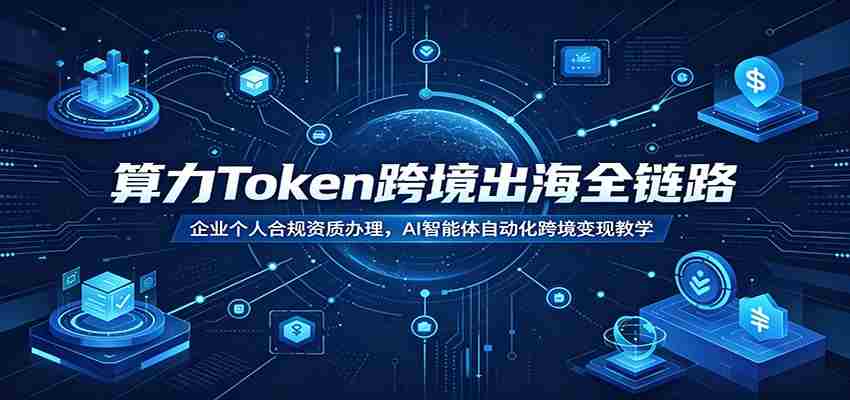 算力Token跨境出海全链路：企业个人合规资质办理，AI智能体自动化跨境变现教学-金启创业网 - 网上赚钱方法教程大全 - www.jinqi6.top