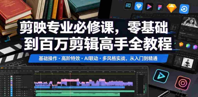 剪映专业必修课,零基础到百万剪辑高手全教程,基础操作・高阶特效・AI联动・多风格实战,从入门到精通-金启创业网 - 网上赚钱方法教程大全 - www.jinqi6.top