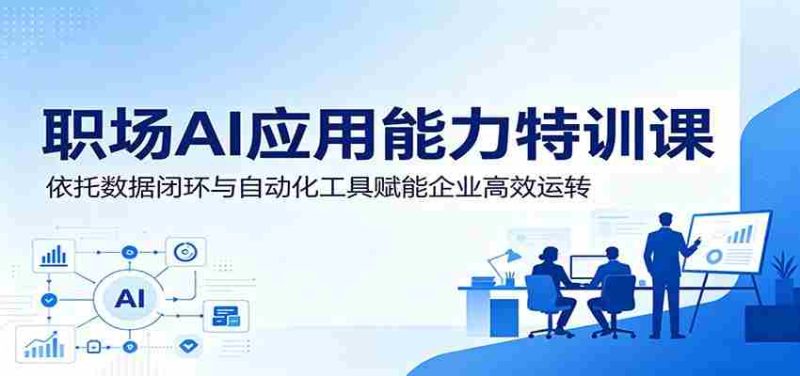 职场AI应用能力特训课:依托数据闭环与自动化工具赋能企业高效运转-金启创业网 - 网上赚钱方法教程大全 - www.jinqi6.top