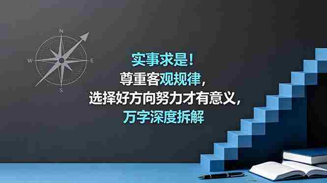 （18744期）付费文章：实事求是！尊重客观规律，选择好方向努力才有意义，万字深度拆解-金启创业网 - 网上赚钱方法教程大全 - www.jinqi6.top