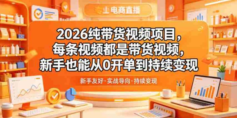 2026纯带货视频项目，每条视频都是带货视频，新手也能从0开单到持续变现-金启创业网 - 网上赚钱方法教程大全 - www.jinqi6.top
