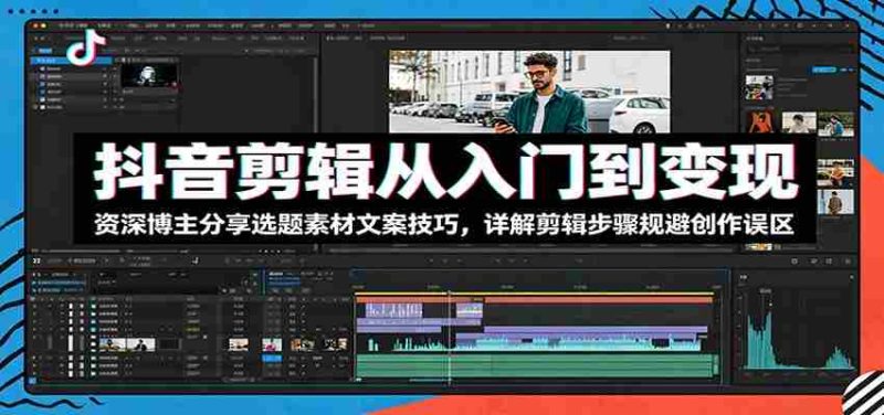 抖音剪辑从入门到变现：资深博主分享选题素材文案技巧，详解剪辑步骤规避创作误区-金启创业网 - 网上赚钱方法教程大全 - www.jinqi6.top