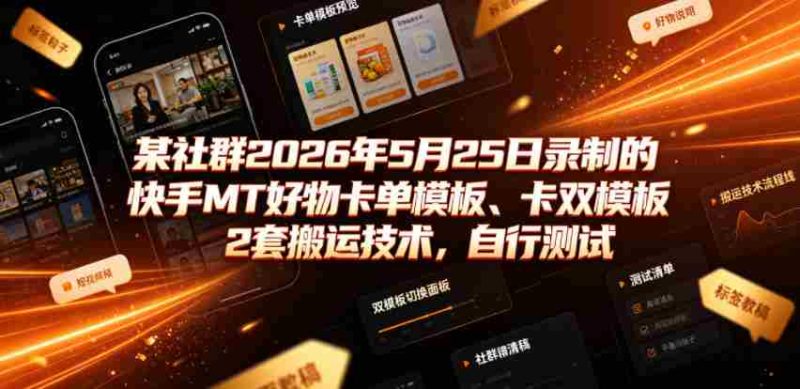 某社群2026年5月25日录制的快手MT好物卡单模板、卡双模板2套搬运技术，自行测试-金启创业网 - 网上赚钱方法教程大全 - www.jinqi6.top