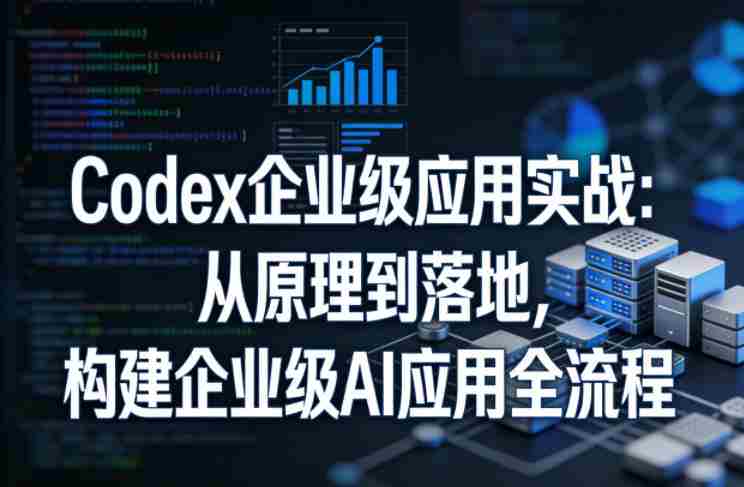 Codex企业级应用实战:从原理到落地,构建企业级AI应用全流程(更新)-金启创业网 - 网上赚钱方法教程大全 - www.jinqi6.top