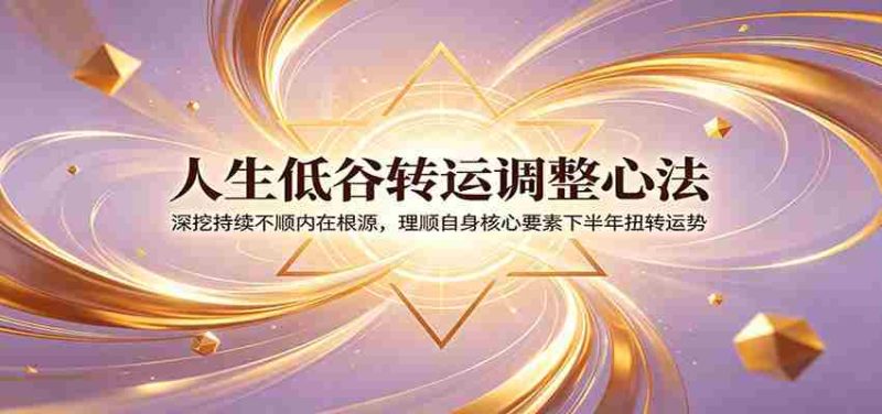 人生低谷转运调整心法：深挖持续不顺内在根源，理顺自身核心要素下半年扭转运势-金启创业网 - 网上赚钱方法教程大全 - www.jinqi6.top