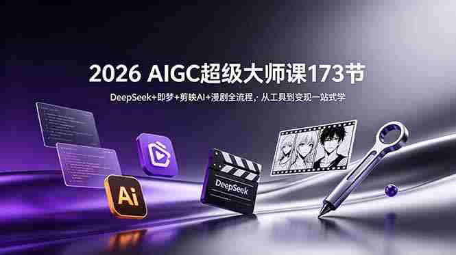 （18975期）2026 AIGC超级大师课173节：DeepSeek+即梦+剪映AI+漫剧全流程，从工具到变现一站式学-金启创业网 - 网上赚钱方法教程大全 - www.jinqi6.top