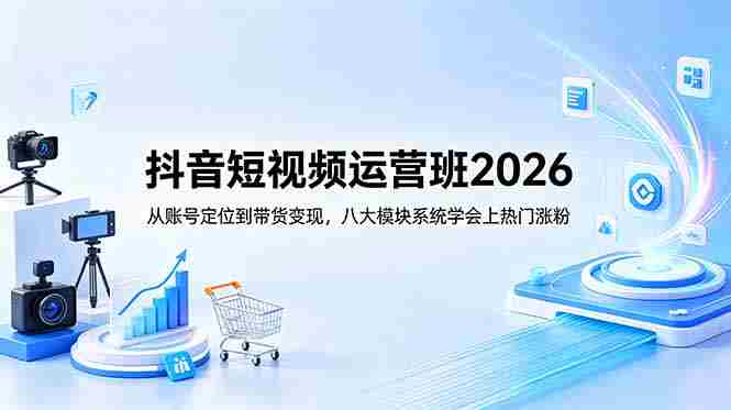 （18686期）抖音短视频运营班2026：从账号定位到带货变现，八大模块系统学会上热门涨粉-金启创业网 - 网上赚钱方法教程大全 - www.jinqi6.top