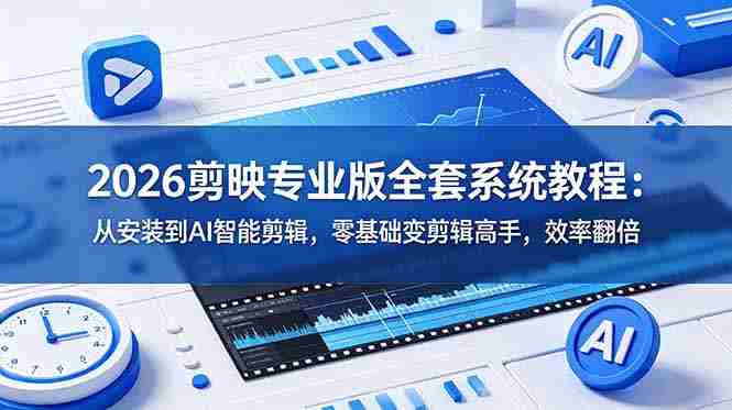 （18997期）2026剪映专业版全套系统教程：从安装到AI智能剪辑，零基础变剪辑高手，效率翻倍-金启创业网 - 网上赚钱方法教程大全 - www.jinqi6.top