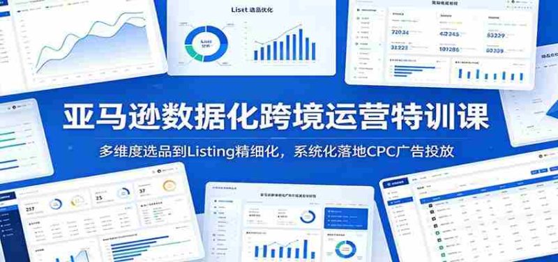 亚马逊数据化跨境运营特训课：多维度选品到Listing精细化，系统化落地CPC广告投放-金启创业网 - 网上赚钱方法教程大全 - www.jinqi6.top