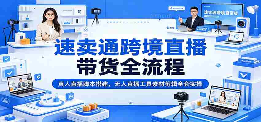 速卖通跨境直播带货全流程：真人直播脚本搭建，无人直播工具素材剪辑全套实操-金启创业网 - 网上赚钱方法教程大全 - www.jinqi6.top
