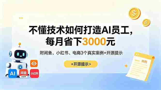 (18824期)不懂技术如何打造AI员工,每月省下3000元,附闲鱼、小红书、电商3个真实案例+开源提示-金启创业网 - 网上赚钱方法教程大全 - www.jinqi6.top