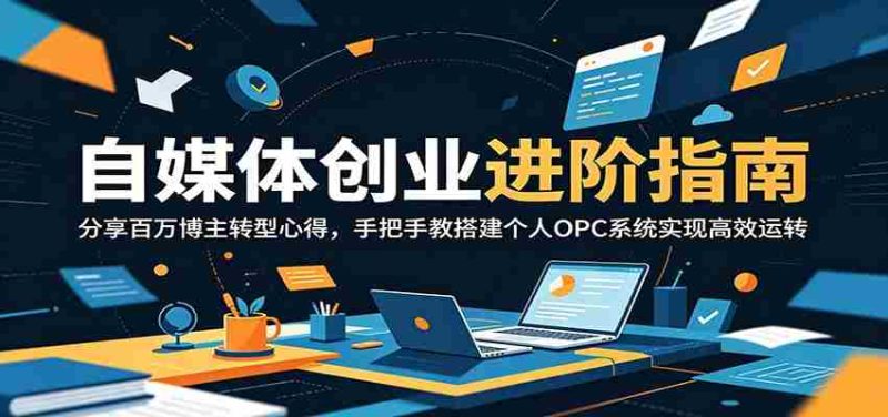 自媒体创业进阶指南：分享百万博主转型心得，手把手教搭建个人OPC系统实现高效运转-金启创业网 - 网上赚钱方法教程大全 - www.jinqi6.top