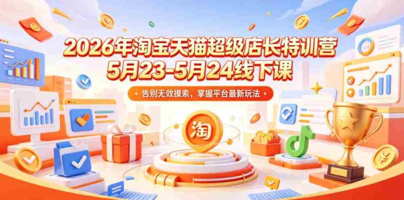 2026年淘宝天猫超级店长特训营5月23-5月24线下课,告别无效摸索,掌握平台最新玩法-金启创业网 - 网上赚钱方法教程大全 - www.jinqi6.top