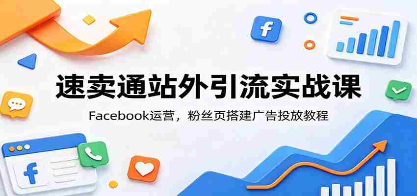 速卖通站外引流实战课：Facebook运营，粉丝页搭建广告投放教程-金启创业网 - 网上赚钱方法教程大全 - www.jinqi6.top