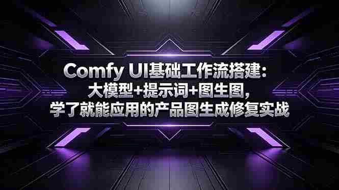 （18722期）Comfy UI基础工作流搭建：大模型+提示词+图生图，学了就能应用的产品图生成修复实战-金启创业网 - 网上赚钱方法教程大全 - www.jinqi6.top