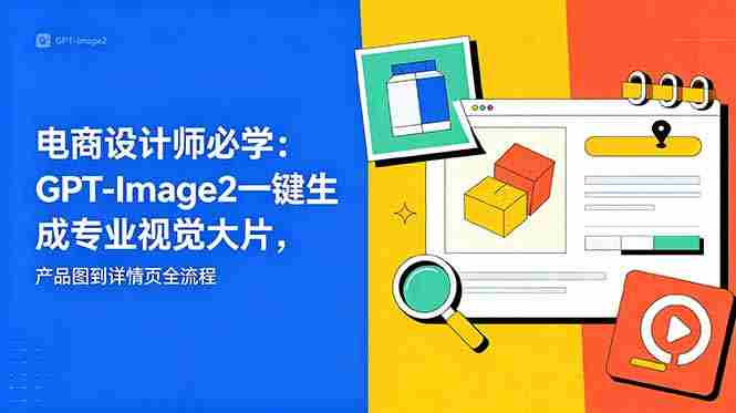 （18693期）电商设计师必学-更新：GPT-Image2一键生成专业视觉大片，产品图到详情页全流程-金启创业网 - 网上赚钱方法教程大全 - www.jinqi6.top