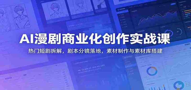 AI漫剧商业化创作实战课:热门短剧拆解,剧本分镜落地,素材制作与素材库搭建-金启创业网 - 网上赚钱方法教程大全 - www.jinqi6.top