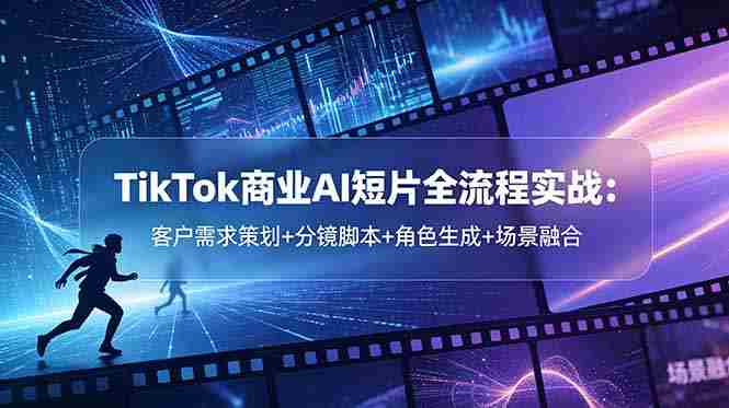（18678期）TikTok商业AI短片全流程实战：客户需求策划+分镜脚本+角色生成+场景融合-金启创业网 - 网上赚钱方法教程大全 - www.jinqi6.top