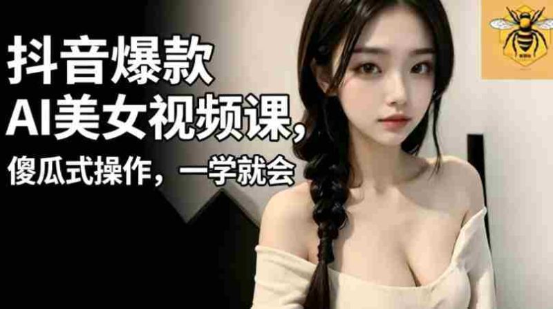 抖音爆款AI美女视频课,傻瓜式操作,一学就会,1个小就能上手-金启创业网 - 网上赚钱方法教程大全 - www.jinqi6.top