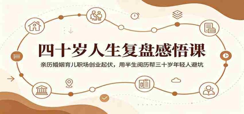 四十岁人生复盘感悟课：亲历婚姻育儿职场创业起伏，用半生阅历帮三十岁年轻人避坑-金启创业网 - 网上赚钱方法教程大全 - www.jinqi6.top