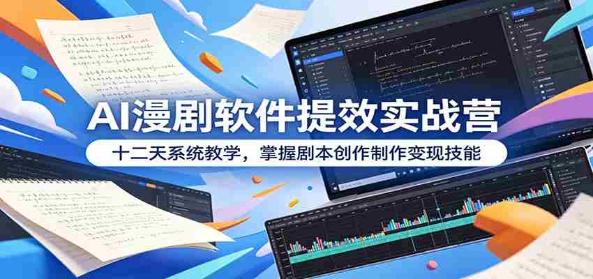 AI漫剧软件提效实战营：十二天系统教学，掌握剧本创作制作变现技能-金启创业网 - 网上赚钱方法教程大全 - www.jinqi6.top