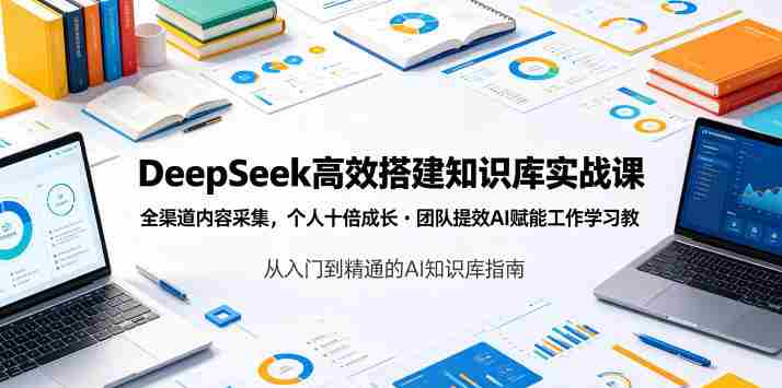 DeepSeek高效搭建知识库实战课，全渠道内容采集，个人十倍成长・团队提效，AI赋能工作学习-金启创业网 - 网上赚钱方法教程大全 - www.jinqi6.top