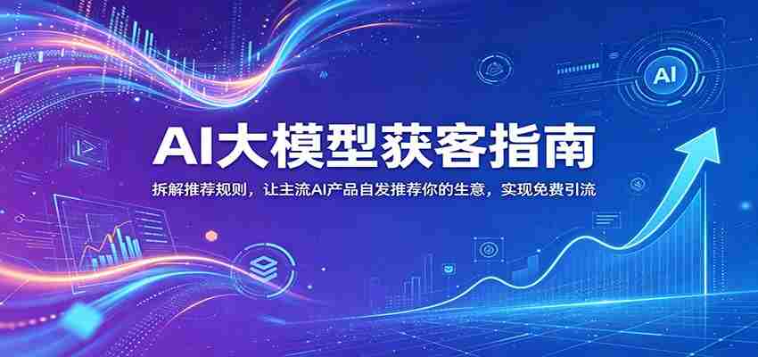 AI大模型获客指南：拆解推荐规则，让主流AI产品自发推荐你的生意 ，实现免费引流-金启创业网 - 网上赚钱方法教程大全 - www.jinqi6.top