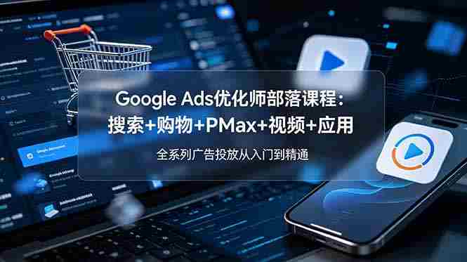 （19044期）Google Ads优化师部落课程-更新2026：搜索+购物+PMax+视频+应用，全系列广告投放从入门到精通-金启创业网 - 网上赚钱方法教程大全 - www.jinqi6.top