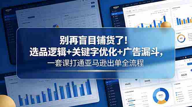 （18705期）别再盲目铺货了！选品逻辑+关键字优化+广告漏斗，一套课打通亚马逊出单全流程-金启创业网 - 网上赚钱方法教程大全 - www.jinqi6.top