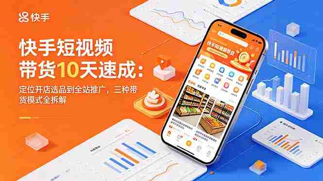 （18706期）快手短视频带货10天速成：定位开店选品到全站推广，三种带货模式全拆解-金启创业网 - 网上赚钱方法教程大全 - www.jinqi6.top