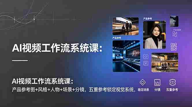 （19016期）AI视频工作流系统课：产品参考图+风格+人物+场景+分镜，五重参考锁定视觉系统，稳定产出高质量视频-金启创业网 - 网上赚钱方法教程大全 - www.jinqi6.top