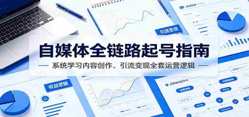 自媒体全链路起号指南：系统学习内容创作、引流变现全套运营逻辑-金启创业网 - 网上赚钱方法教程大全 - www.jinqi6.top
