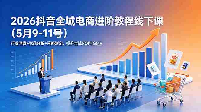 （18893期）2026抖音全域电商进阶教程线下课（5月9-11号）行业洞察+竞品分析+策略制定，提升全域ROI与GMV-金启创业网 - 网上赚钱方法教程大全 - www.jinqi6.top
