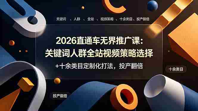 （19100期）2026直通车无界推广课：关键词人群全站视频策略选择+十余类目定制化打法，投产翻倍-金启创业网 - 网上赚钱方法教程大全 - www.jinqi6.top