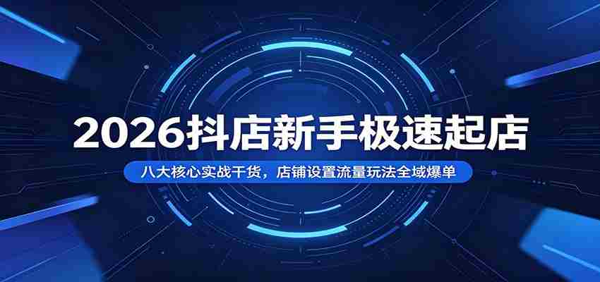 2026抖店新手极速起店：八大核心实战干货，店铺设置流量玩法全域爆单-金启创业网 - 网上赚钱方法教程大全 - www.jinqi6.top