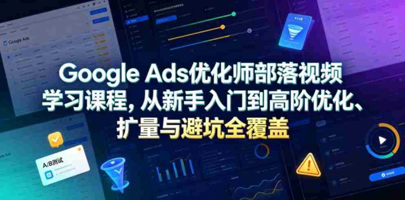 Google Ads优化师部落视频学习课程，从新手入门到高阶优化、扩量与避坑全覆盖（更新2026）-金启创业网 - 网上赚钱方法教程大全 - www.jinqi6.top