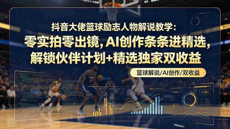 （19048期）抖音大佬篮球励志人物解说教学：零实拍零出镜，AI创作条条进精选，解锁伙伴计划+精选独家双收益-金启创业网 - 网上赚钱方法教程大全 - www.jinqi6.top