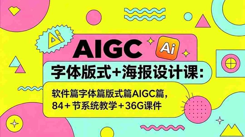 （18665期）AIGC字体版式+海报设计课：软件篇字体篇版式篇AIGC篇，系统教学+36G课件-金启创业网 - 网上赚钱方法教程大全 - www.jinqi6.top